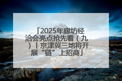 2025年廊坊经洽会亮点抢先看（九）丨京津冀三地将开展“链”上招商
